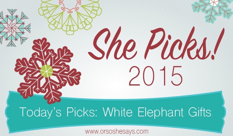 White Elephant Gifts ~ She Picks! 2015 ~ The biggest gift idea series of the year on \'Or so she says...\'!