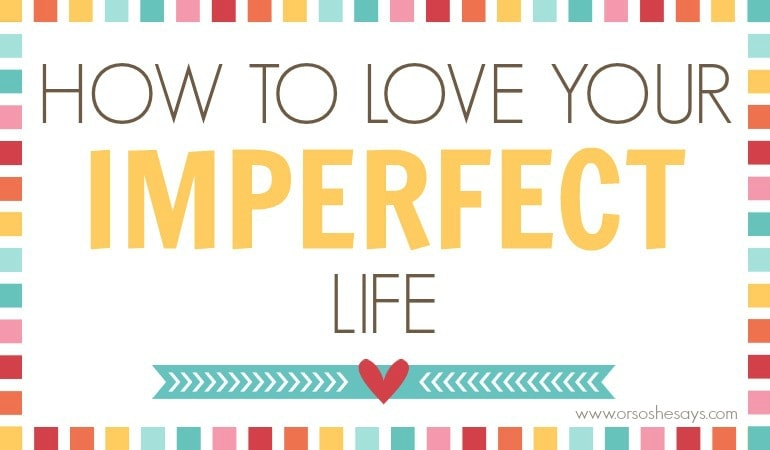 Love Your Imperfect Life - 8 Tips for Happiness
