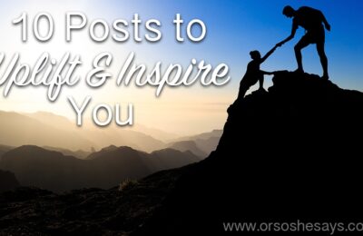My list of top 10 inspirational posts from the blog! ~ 10 Posts to Uplift and Inspire You www.orsoshesays.com