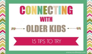 Connecting With Older Kids - 15 Tips to Try