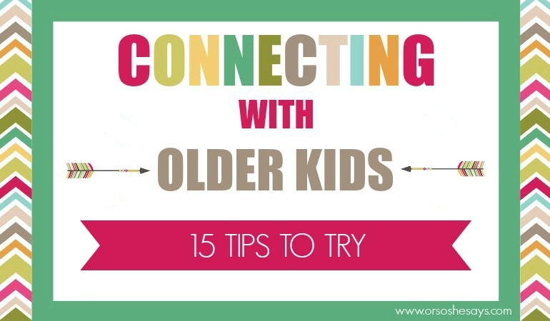 Connecting with Older Kids: 15 Tips to Try