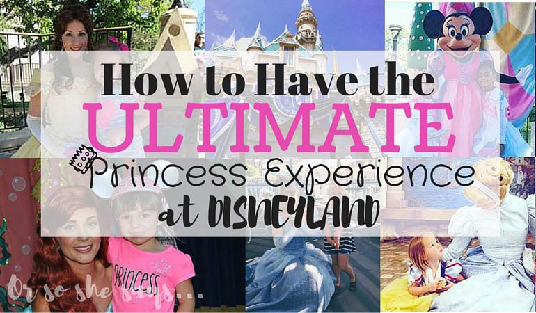 How to Have the Ultimate Princess Experience at Disneyland!