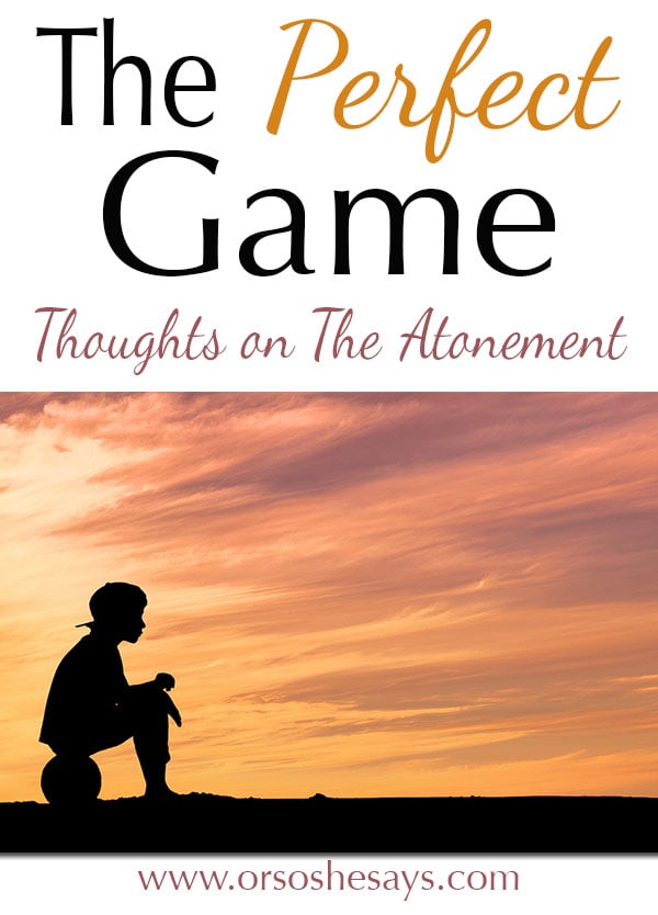 Great analogy!! ~ THE PERFECT GAME ~ Thoughts on The Atonement www.orsoshesays.com