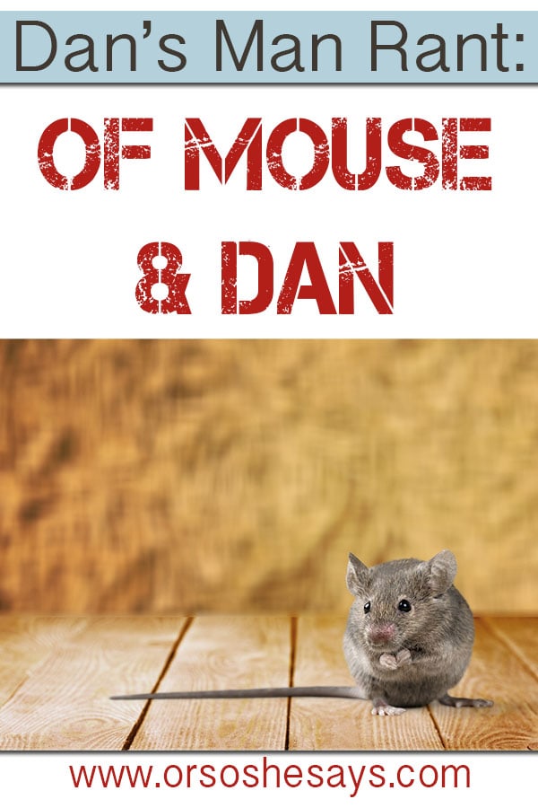 I love Dan's Man Rants!  If you've ever had a mouse in your house, this is for you!! www.orsoshesays.com